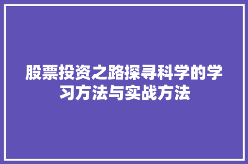 股票投资之路探寻科学的学习方法与实战方法 股票投资之路探寻科学的学习方法与实战方法