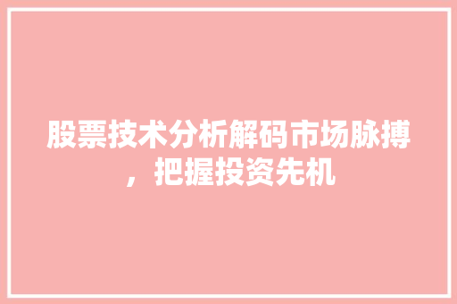 股票技术分析解码市场脉搏,把握投资先机 股票技术分析解码市场脉搏,把握投资先机