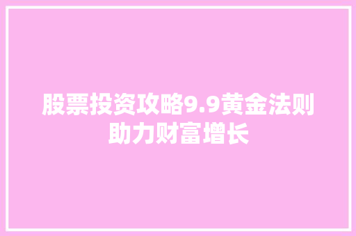 股票投资攻略9.9黄金法则助力财富增长 股票投资攻略9.9黄金法则助力财富增长