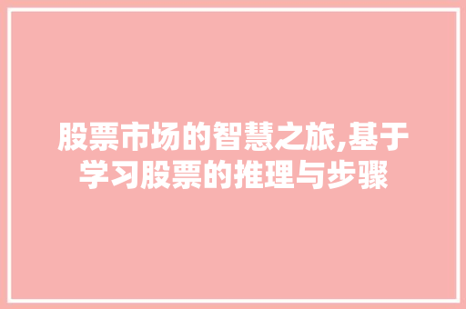 股票市场的智慧之旅,基于学习股票的推理与步骤 股票市场的智慧之旅,基于学习股票的推理与步骤