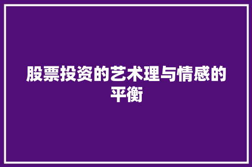 股票投资的艺术理与情感的平衡 股票投资的艺术理与情感的平衡