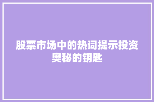 股票市场中的热词提示投资奥秘的钥匙 股票市场中的热词提示投资奥秘的钥匙