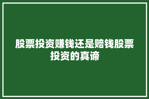股票投资赚钱还是赔钱股票投资的真谛 股票投资赚钱还是赔钱股票投资的真谛