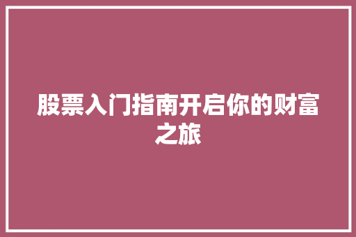 股票入门指南开启你的财富之旅 股票入门指南开启你的财富之旅