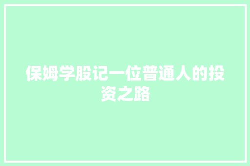 保姆学股记一位普通人的投资之路 保姆学股记一位普通人的投资之路