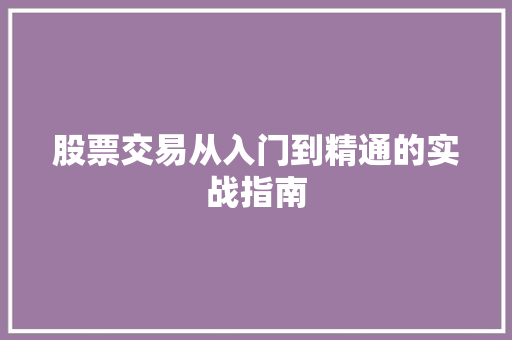 股票交易从入门到精通的实战指南 股票交易从入门到精通的实战指南