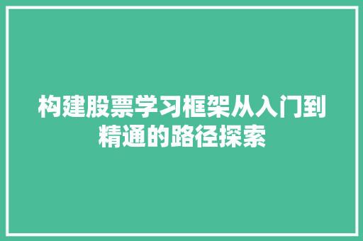 构建股票学习框架从入门到精通的路径探索 构建股票学习框架从入门到精通的路径探索