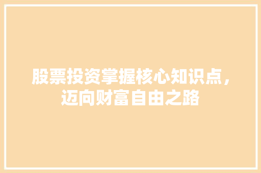 股票投资掌握核心知识点,迈向财富自由之路 股票投资掌握核心知识点,迈向财富自由之路