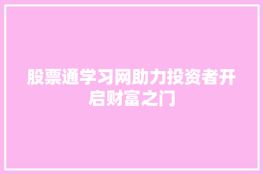 股票通学习网助力投资者开启财富之门 股票通学习网助力投资者开启财富之门