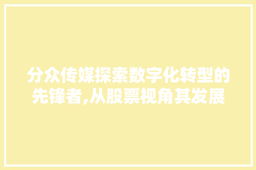 分众传媒探索数字化转型的先锋者,从股票视角其发展之路 分众传媒探索数字化转型的先锋者,从股票视角其发展之路