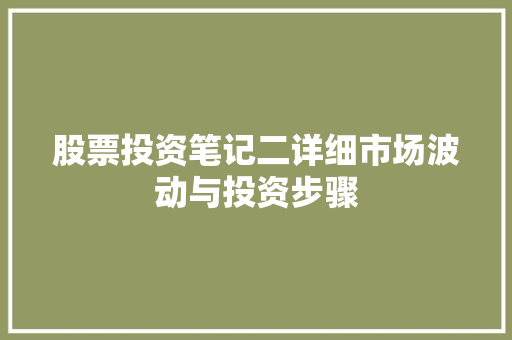 股票投资笔记二详细市场波动与投资步骤 股票投资笔记二详细市场波动与投资步骤