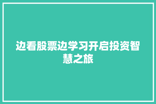 边看股票边学习开启投资智慧之旅 边看股票边学习开启投资智慧之旅