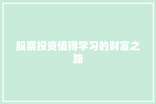 股票投资值得学习的财富之路 股票投资值得学习的财富之路