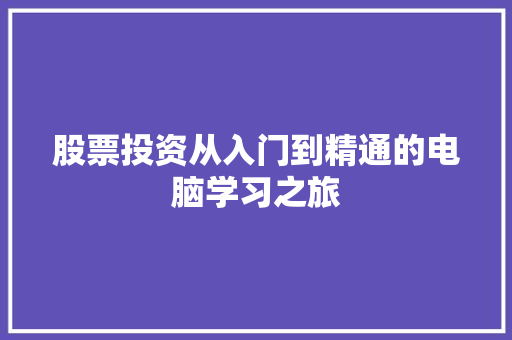 股票投资从入门到精通的电脑学习之旅 股票投资从入门到精通的电脑学习之旅