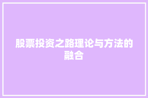 股票投资之路理论与方法的融合 股票投资之路理论与方法的融合