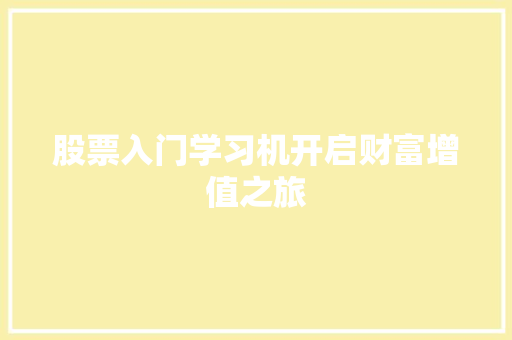 股票入门学习机开启财富增值之旅 股票入门学习机开启财富增值之旅