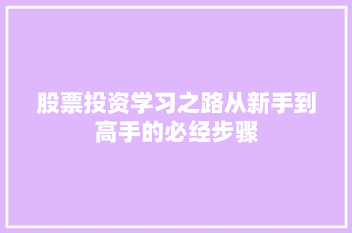股票投资学习之路从新手到高手的必经步骤 股票投资学习之路从新手到高手的必经步骤