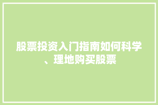 股票投资入门指南如何科学、理地购买股票 股票投资入门指南如何科学、理地购买股票
