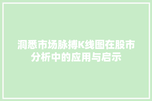 洞悉市场脉搏K线图在股市分析中的应用与启示 洞悉市场脉搏K线图在股市分析中的应用与启示