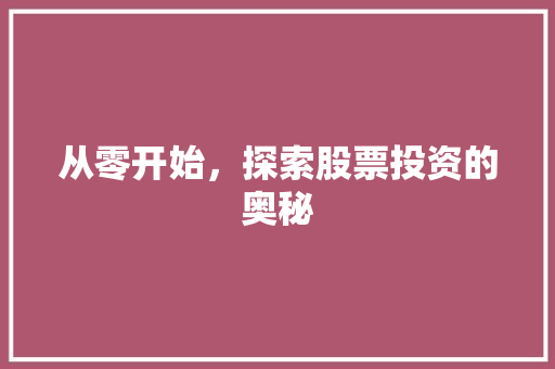 从零开始,探索股票投资的奥秘 从零开始,探索股票投资的奥秘