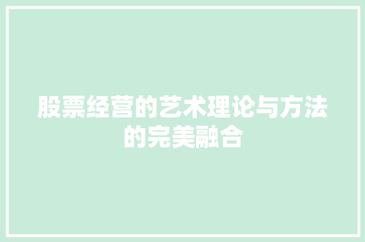 股票经营的艺术理论与方法的完美融合 股票经营的艺术理论与方法的完美融合