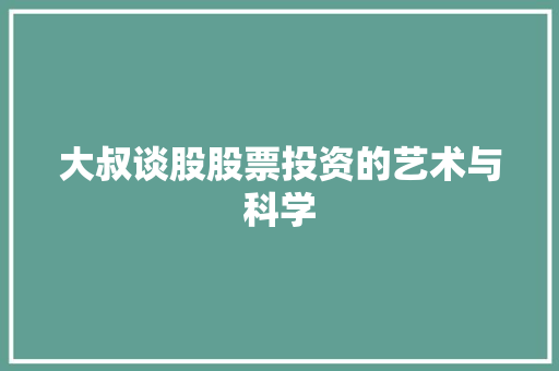 大叔谈股股票投资的艺术与科学 大叔谈股股票投资的艺术与科学