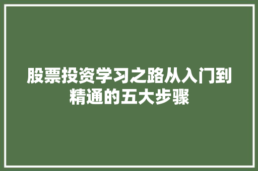 股票投资学习之路从入门到精通的五大步骤 股票投资学习之路从入门到精通的五大步骤