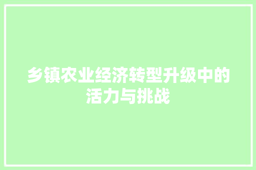 乡镇农业经济转型升级中的活力与挑战 乡镇农业经济转型升级中的活力与挑战