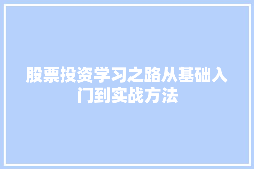 股票投资学习之路从基础入门到实战方法 股票投资学习之路从基础入门到实战方法