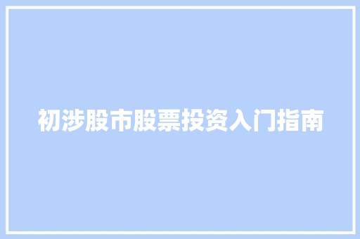 初涉股市股票投资入门指南 初涉股市股票投资入门指南