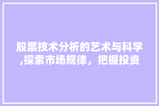 股票技术分析的艺术与科学,探索市场规律,把握投资机遇 股票技术分析的艺术与科学,探索市场规律,把握投资机遇