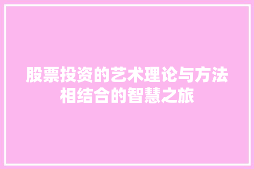 股票投资的艺术理论与方法相结合的智慧之旅 股票投资的艺术理论与方法相结合的智慧之旅