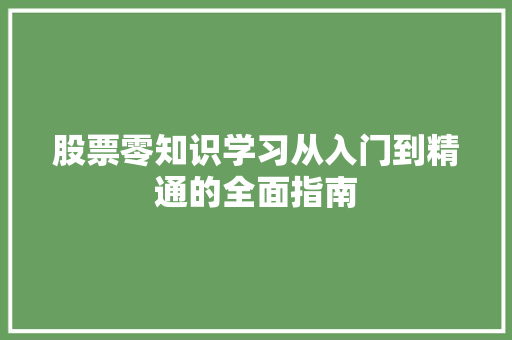 股票零知识学习从入门到精通的全面指南 股票零知识学习从入门到精通的全面指南
