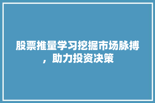 股票推量学习挖掘市场脉搏,助力投资决策 股票推量学习挖掘市场脉搏,助力投资决策