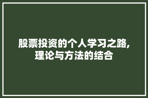 股票投资的个人学习之路,理论与方法的结合 股票投资的个人学习之路,理论与方法的结合
