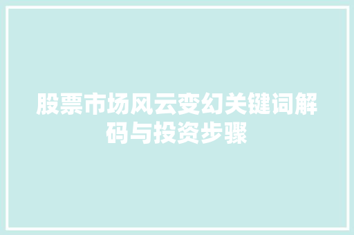 股票市场风云变幻关键词解码与投资步骤 股票市场风云变幻关键词解码与投资步骤