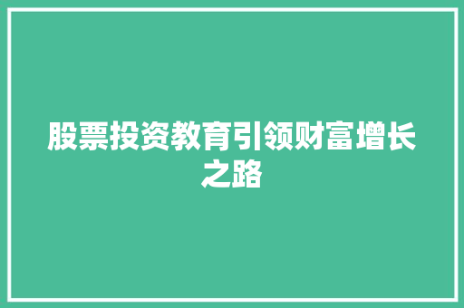 股票投资教育引领财富增长之路 股票投资教育引领财富增长之路
