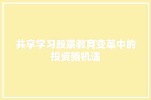 共享学习股票教育变革中的投资新机遇 共享学习股票教育变革中的投资新机遇