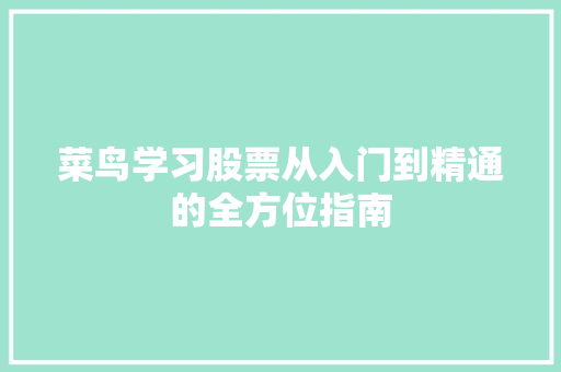 菜鸟学习股票从入门到精通的全方位指南 菜鸟学习股票从入门到精通的全方位指南