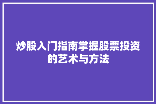 炒股入门指南掌握股票投资的艺术与方法 炒股入门指南掌握股票投资的艺术与方法