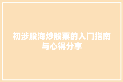 初涉股海炒股票的入门指南与心得分享 初涉股海炒股票的入门指南与心得分享