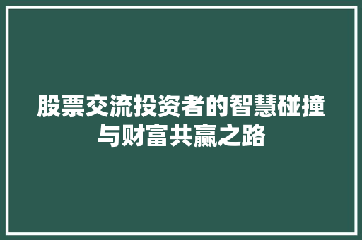 股票交流投资者的智慧碰撞与财富共赢之路