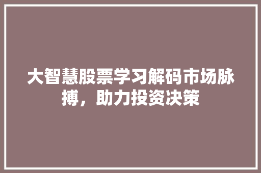 大智慧股票学习解码市场脉搏,助力投资决策 大智慧股票学习解码市场脉搏,助力投资决策