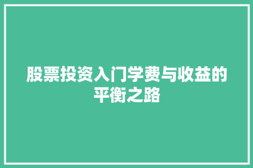 股票投资入门学费与收益的平衡之路 股票投资入门学费与收益的平衡之路
