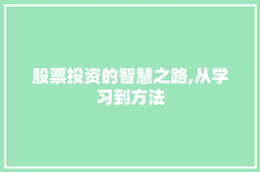 股票投资的智慧之路,从学习到方法 股票投资的智慧之路,从学习到方法