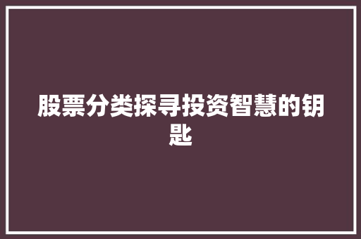 股票分类探寻投资智慧的钥匙 股票分类探寻投资智慧的钥匙