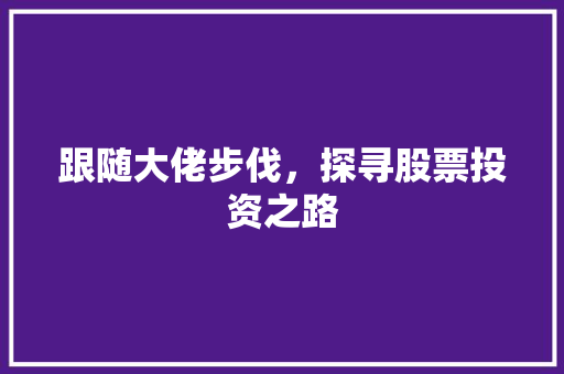 跟随大佬步伐,探寻股票投资之路 跟随大佬步伐,探寻股票投资之路
