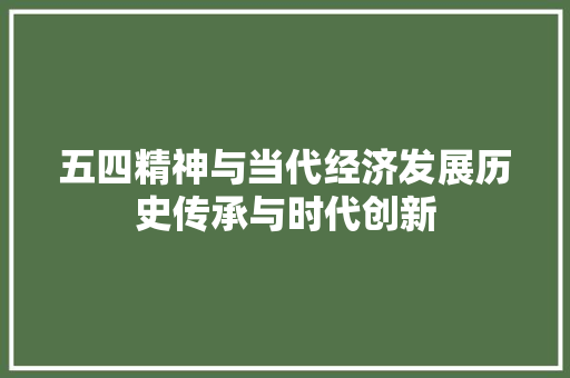 五四精神与当代经济发展历史传承与时代创新 五四精神与当代经济发展历史传承与时代创新