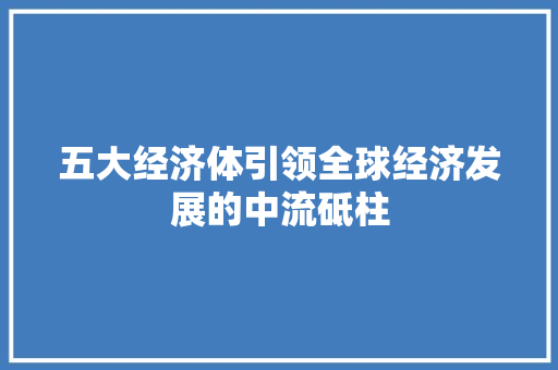 五大经济体引领全球经济发展的中流砥柱 五大经济体引领全球经济发展的中流砥柱