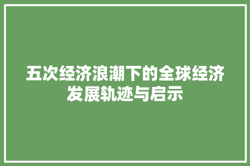 五次经济浪潮下的全球经济发展轨迹与启示